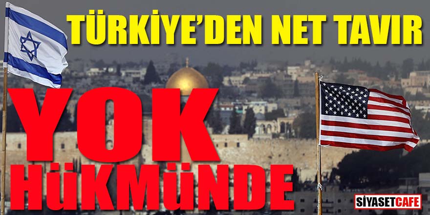 Türkiye'den ABD ve İsrail'e net tavır: Lanetliyoruz, yok hükmündedir!