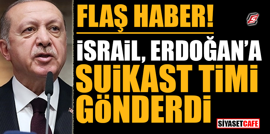 Flaş Haber! İsrail, Erdoğan'a suikast timi gönderdi