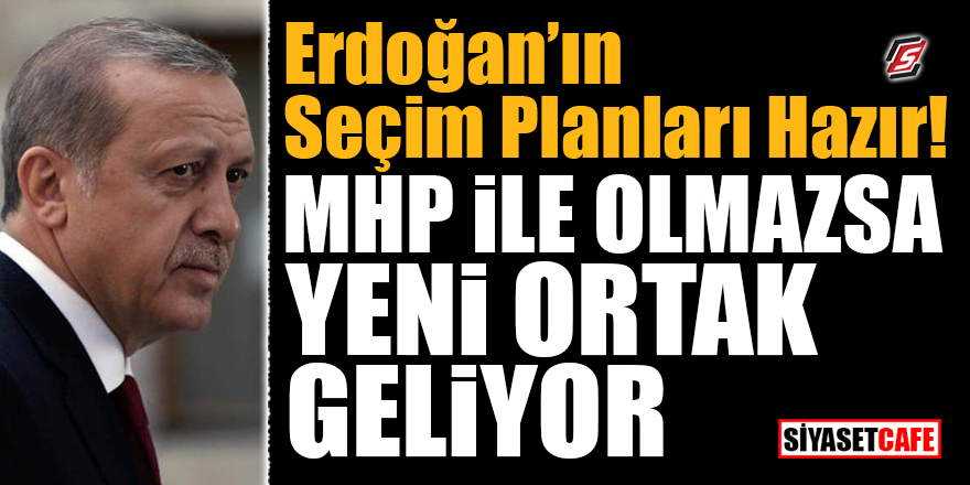 Erdoğan'ın seçim planları hazır! MHP ile olmazsa yeni ortak geliyor