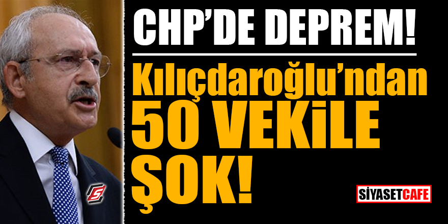 CHP’de deprem! Kılıçdaroğlu’ndan 50 vekile şok!