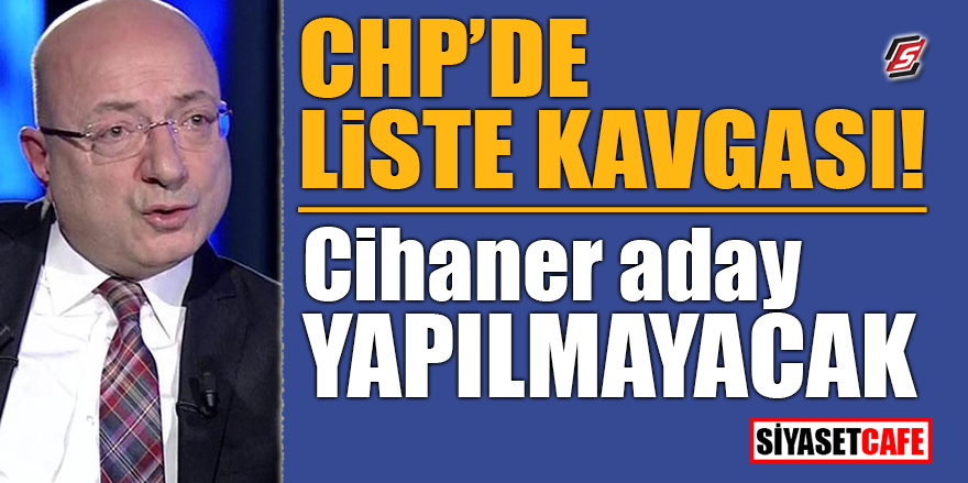 CHP'de liste kavgası! Cihaner aday yapılmayacak