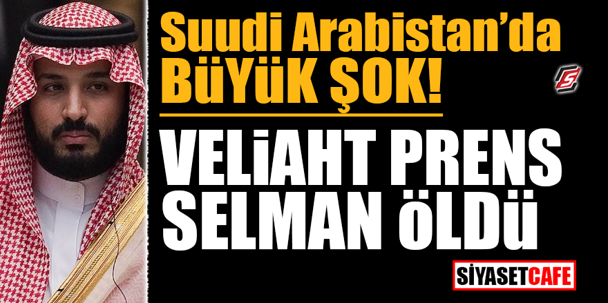 Suudi Arabistan'da büyük şok! Veliaht Prens Selman öldü