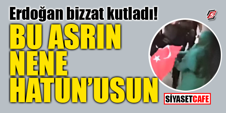 Erdoğan bizzat kutladı! "Bu asrın Nene Hatun'usun"