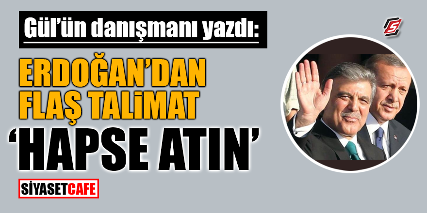 Gül'ün danışmanı yazdı: Erdoğan'dan flaş talimat! "Hapse atın"