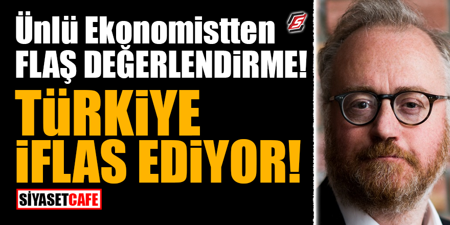 Ünlü ekonomistten flaş değerlendirme! Türkiye iflas ediyor!
