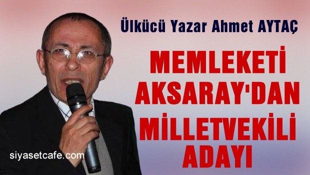 Ülkücü Yazar Aymet AYTAÇ Memleketi AKSARAY'dan Milletvekili adaylığını açıkladı