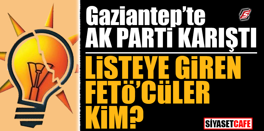 Gaziantep'te AK Parti karıştı! Listeye giren FETÖ'cüler kim?