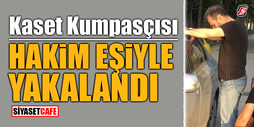 Kaset kumpasçısı, hakim eşiyle yakalandı