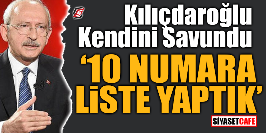 Kılıçdaroğlu kendini savundu! 10 numara liste yaptık