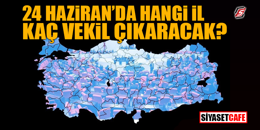 24 Haziran’da hangi il kaç vekil çıkaracak?