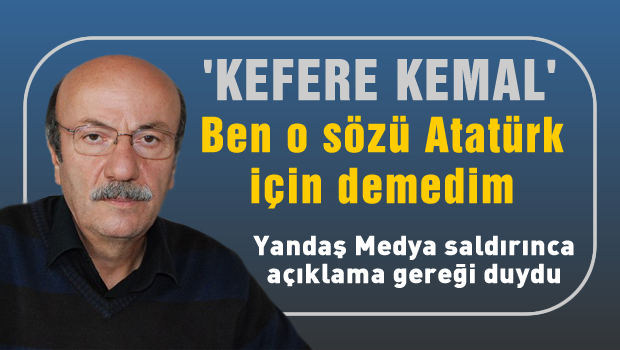 'Kefere Kemal' sözünü Atatürk için demedim