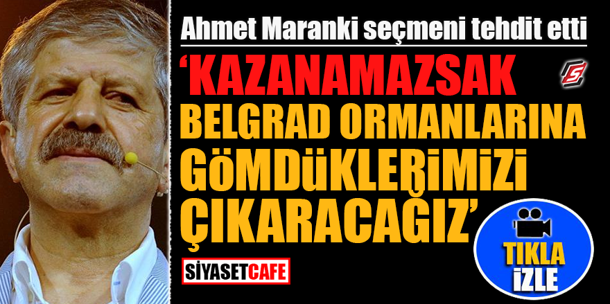 Ahmet Maranki seçmeni tehdit etti! ‘Kazanamazsak Belgrad Ormanlarına gömdüklerimizi çıkaracağız’