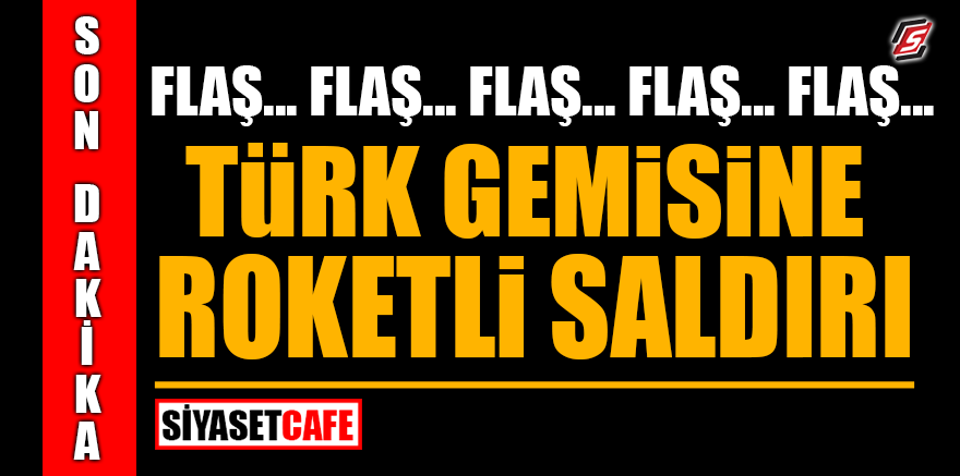 Son Dakika! Türk gemisine roketli saldırı