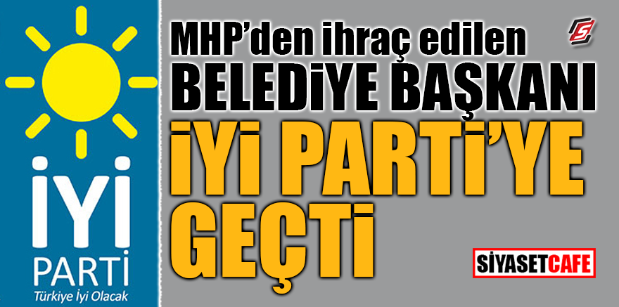 MHP’den ihraç edilen Belediye Başkanı İYİ Parti’ye geçti