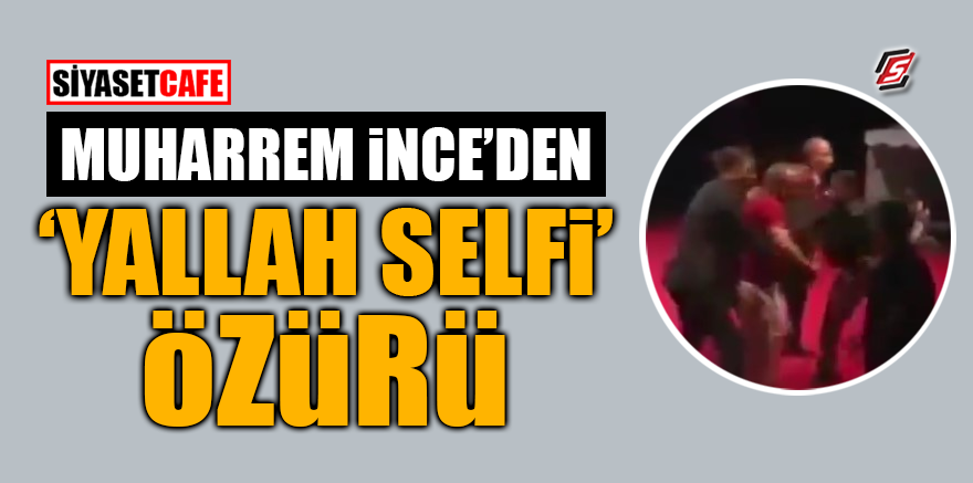 Muharrem İnce'den "Yallah selfi" özürü