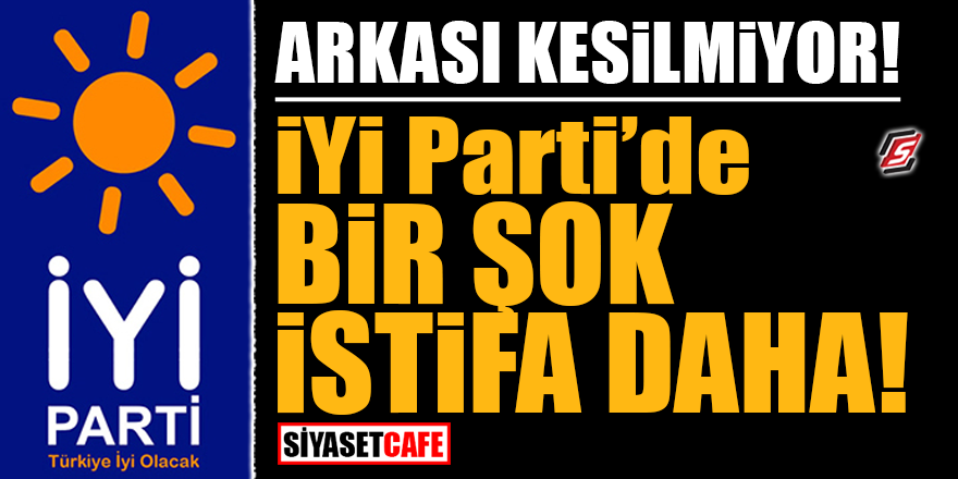 Arkası kesilmiyor! İYİ Parti'de bir şok istifa daha