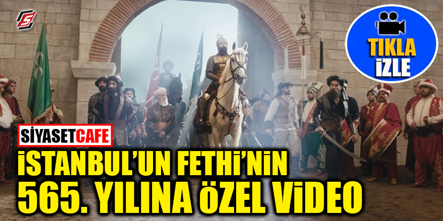 İstanbul’un Fethi’nin 565. Yılına özel video
