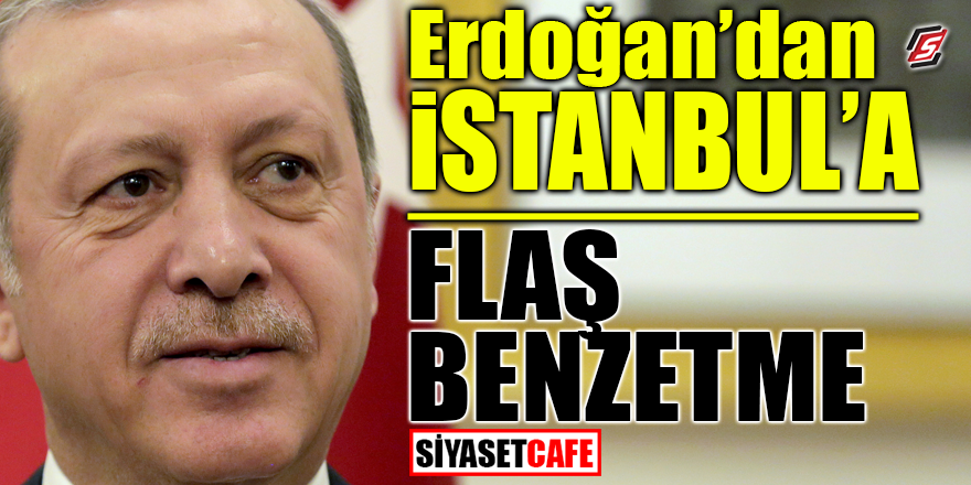 Erdoğan'dan İstanbul'a flaş benzetme