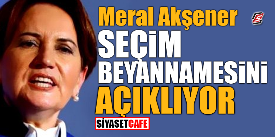 Akşener seçim beyannamesini açıklıyor