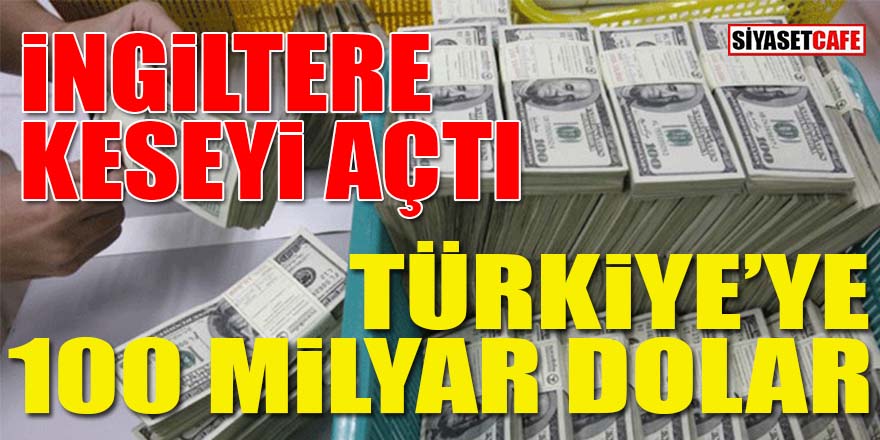 İngiltere keseyi açtı: Türkiye’ye 100 milyar dolar!