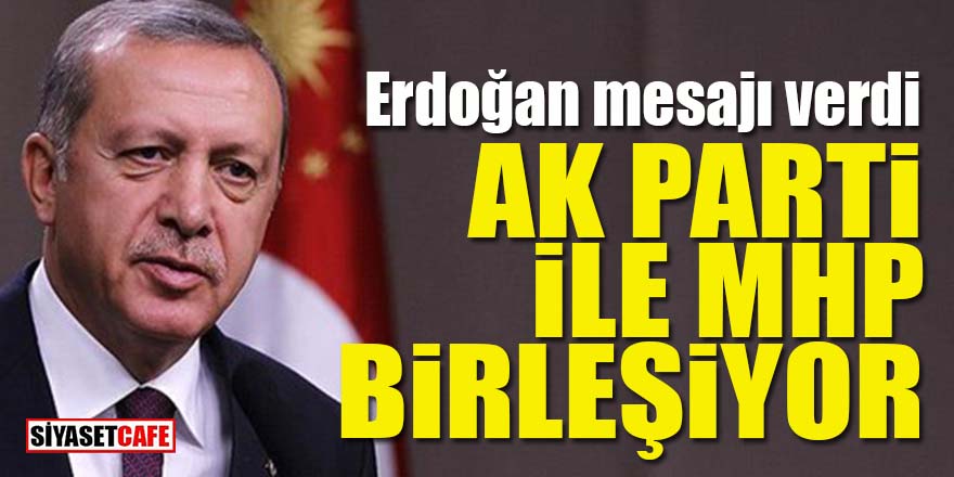 Erdoğan mesajı verdi: AK Parti ile MHP birleşiyor!