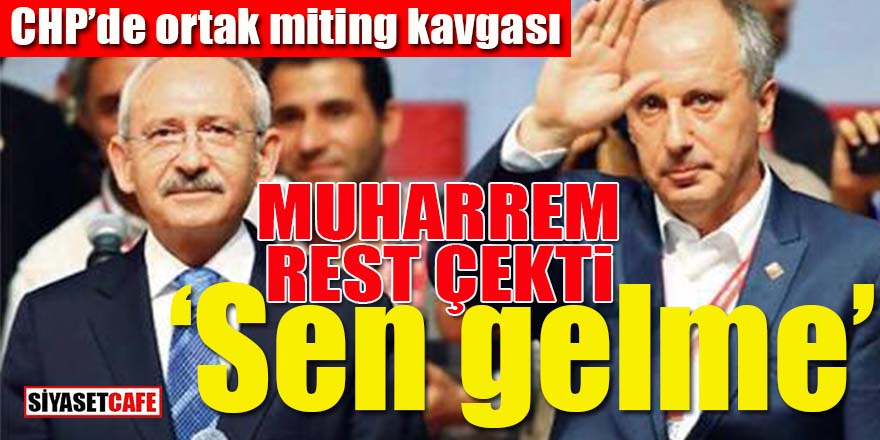 CHP’de ortak miting kavgası: İnce, Kılıçdaroğlu’na rest çekti! ‘Sen gelme’