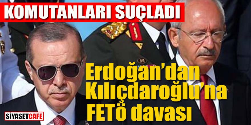 Erdoğan’dan Kılıçdaroğlu’na FETÖ davası: Komutanları suçladı