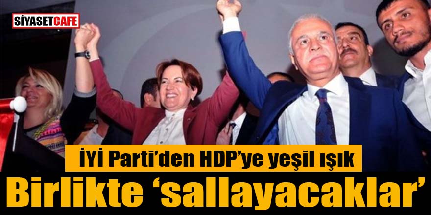 İYİ Parti’den HDP’ye yeşil ışık: Beraber “sallayacaklar”!