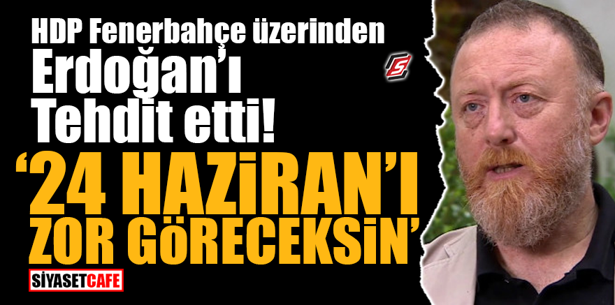 HDP Fenerbahçe üzerinden Erdoğan'ı tehdit etti! ‘24 Haziran'ı zor göreceksin’