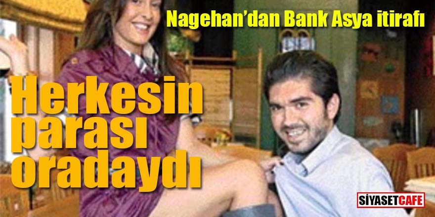 Nagehan’dan Bank Asya itirafı: Herkesin parası oradaydı!