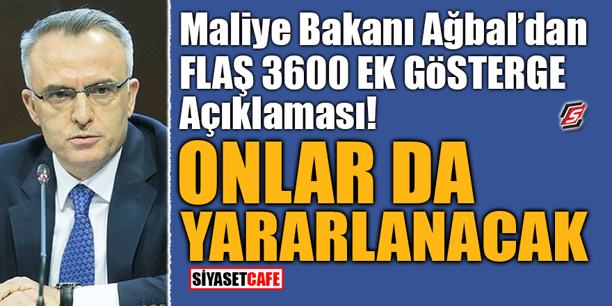 Maliye Bakanı Ağbal'dan flaş 3600 ek gösterge açıklaması! Onlar da yararlanacak