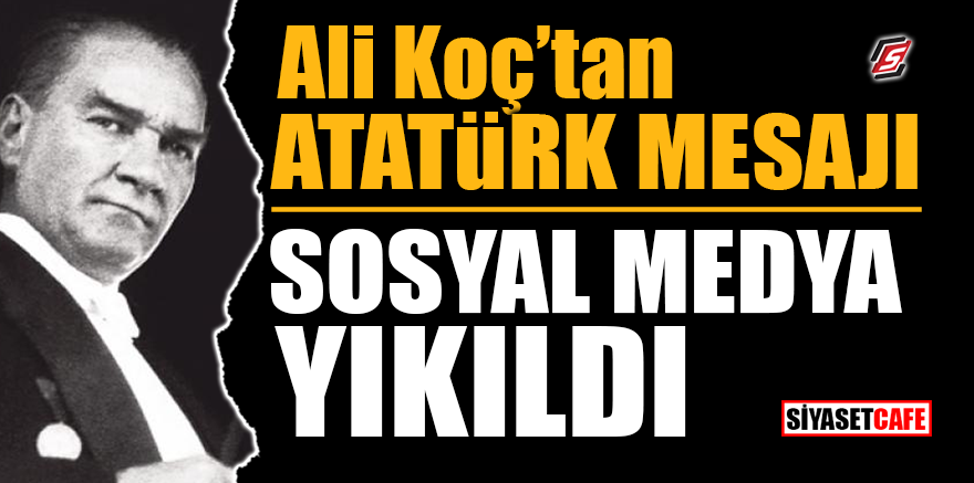 Ali Koç'tan Atatürk mesajı! Sosyal medya yıkıldı
