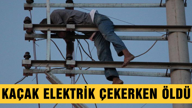 Kaçak Elektrik çekerken öldü