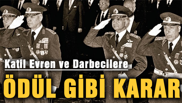 Katil Evren ve arkadaşlarına ödül gibi karar