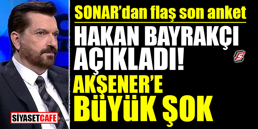 SONAR'dan flaş son anket! Hakan Bayrakçı açıkladı! Akşener’e büyük şok