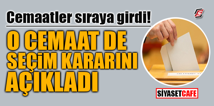Cemaatler sıraya girdi! O cemaat de seçim kararını açıkladı