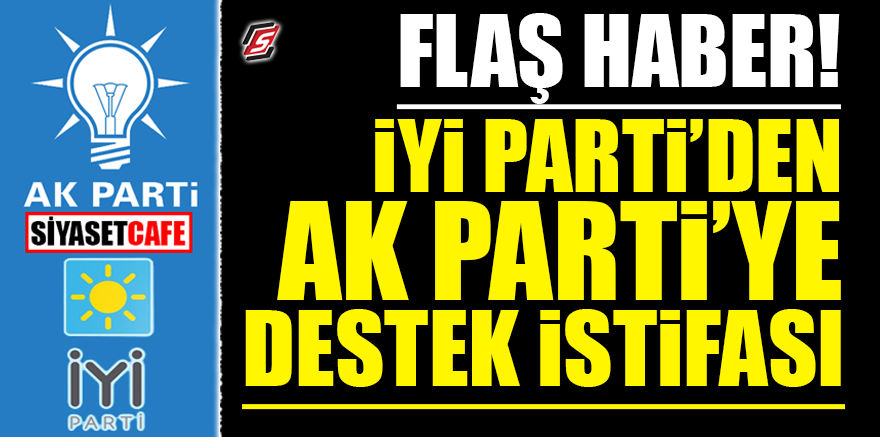 İYİ Parti'den AK Parti'ye destek istifası