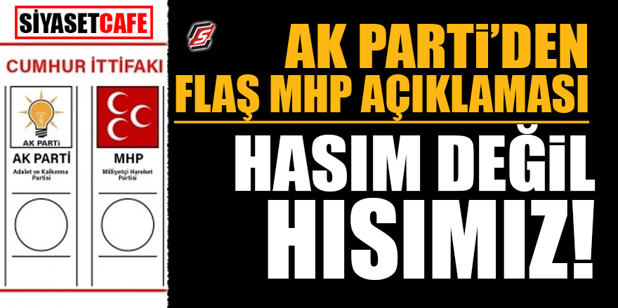 AK Parti'den flaş MHP açıklaması! Hasım değil hısımız