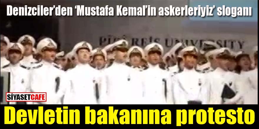 Denizciler Devletin Bakanı’nı protesto etti: Mustafa Kemal’in askerleriyiz!