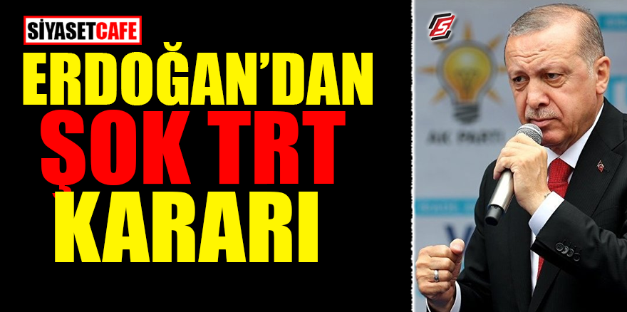 Erdoğan'dan şok TRT kararı