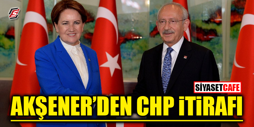 Akşener'den CHP itirafı