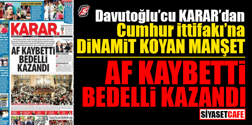 Davutoğlu'cu Karar'dan Cumhur İttifakı'na dinamit koyan manşet! "Af kaybetti bedelli kazandı"