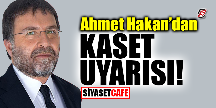 Ahmet Hakan'dan ‘kaset’ uyarısı