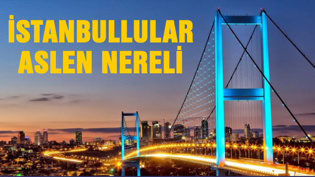 İstanbullu'lar aslen nereli çıktı