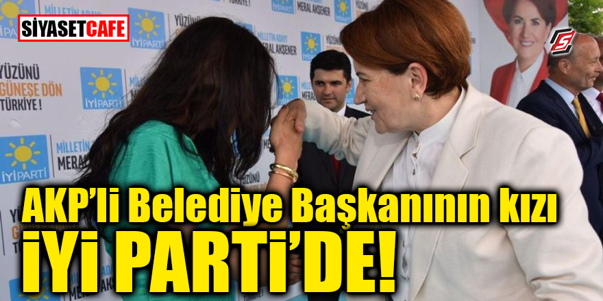 AK Partili Belediye Başkanının kızı İYİ Parti'de!