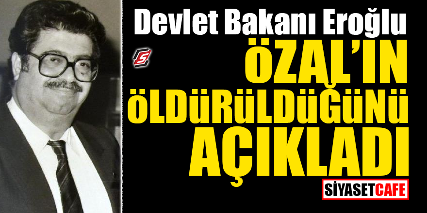 Devlet Bakanı Eroğlu, Özal'ın öldürüldüğünü açıkladı