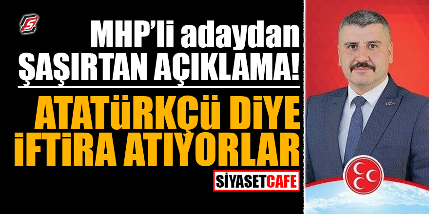 MHP'li adaydan şaşırtan açıklama! "Atatürkçü diye iftira atıyorlar"