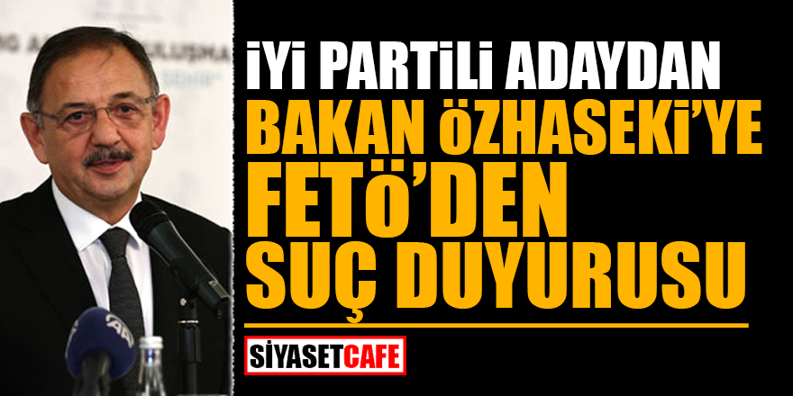 İYİ Partili adaydan Bakan Özhaseki'ye FETÖ'den suç duyurusu