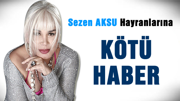 Sezan AKSU hayranlarına kötü haber