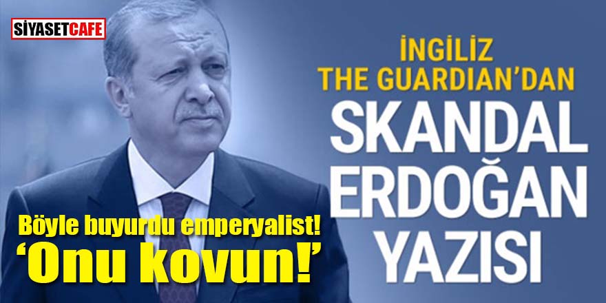 İngiliz Guardian’dan seçmene skandal Erdoğan çağrısı: Onu kovun!